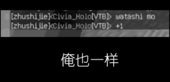 [zhushijie]<Civia_Holo[VTB]> watashi mo <br　/>[zhushijie]<Civia_Holo[VTB]> +1 俺也一樣